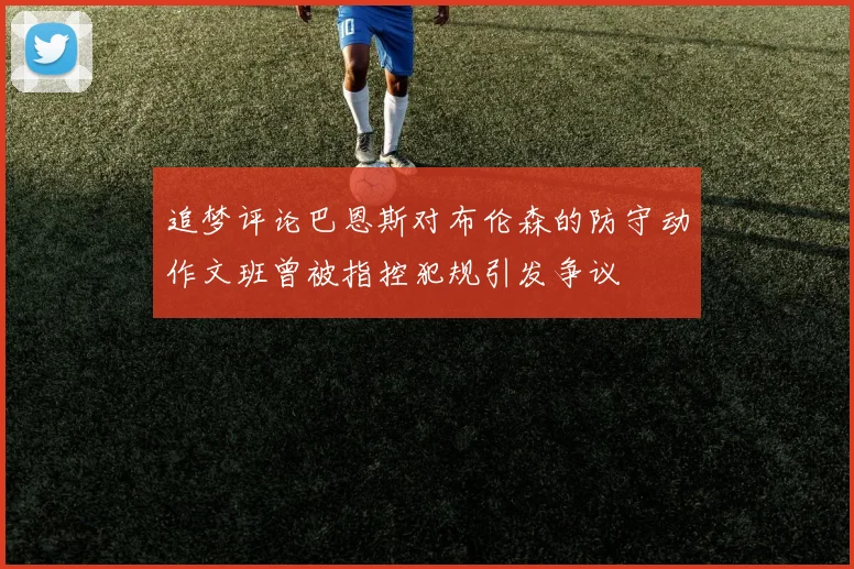 追梦评论巴恩斯对布伦森的防守动作文班曾被指控犯规引发争议