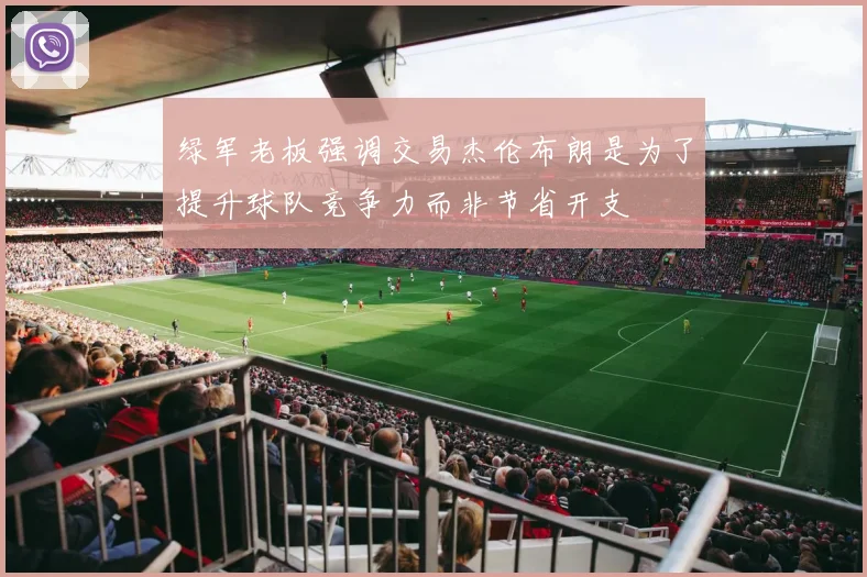 绿军老板强调交易杰伦布朗是为了提升球队竞争力而非节省开支