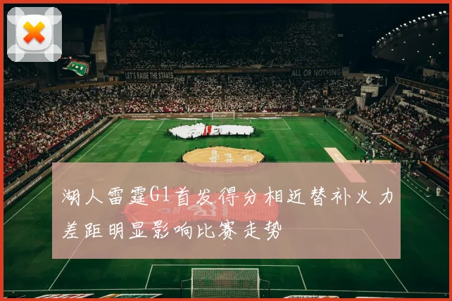 湖人雷霆G1首发得分相近替补火力差距明显影响比赛走势