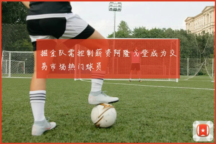 掘金队需控制薪资阿隆戈登成为交易市场热门球员