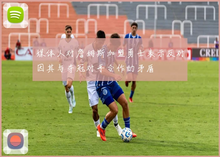 媒体人对詹姆斯加盟勇士表示反对因其与夺冠对手合作的矛盾