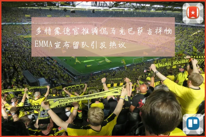 多特蒙德官推调侃马竞巴萨吉祥物EMMA宣布留队引发热议