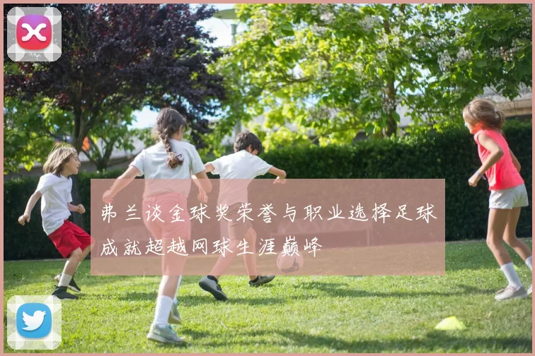 弗兰谈金球奖荣誉与职业选择足球成就超越网球生涯巅峰
