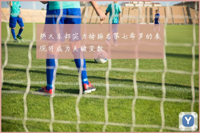 热火东部实力榜排名第七希罗的表现将成为关键变数