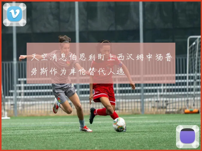 天空消息伯恩利盯上西汉姆中场普劳斯作为库伦替代人选