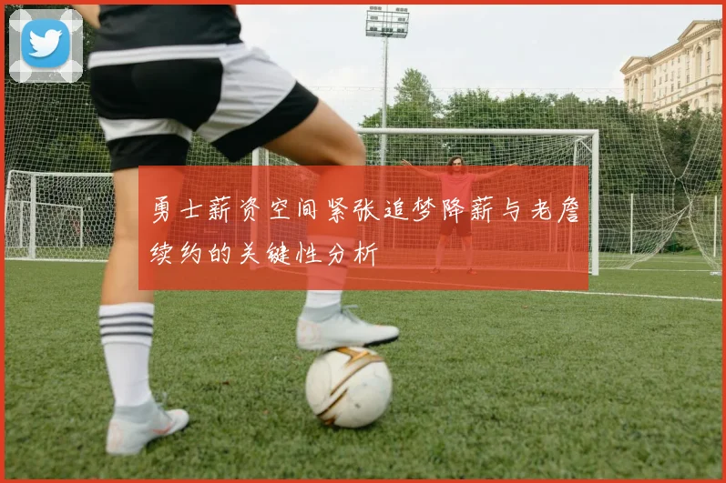 勇士薪资空间紧张追梦降薪与老詹续约的关键性分析