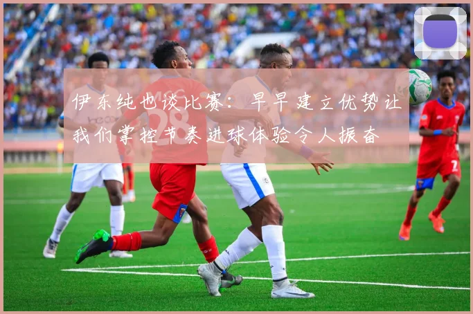 伊东纯也谈比赛：早早建立优势让我们掌控节奏进球体验令人振奋