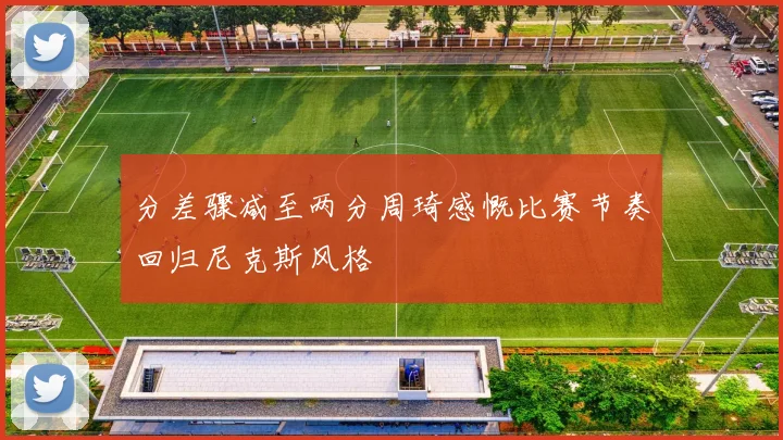 分差骤减至两分周琦感慨比赛节奏回归尼克斯风格